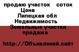продаю участок 17соток › Цена ­ 100 000 - Липецкая обл. Недвижимость » Земельные участки продажа   